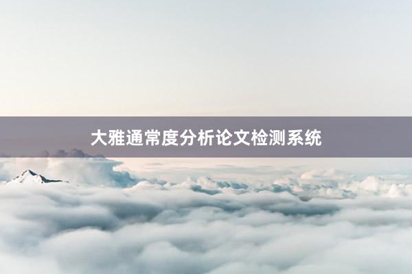 大雅通常度分析论文检测系统